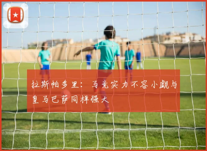 拉斯帕多里：马竞实力不容小觑与皇马巴萨同样强大