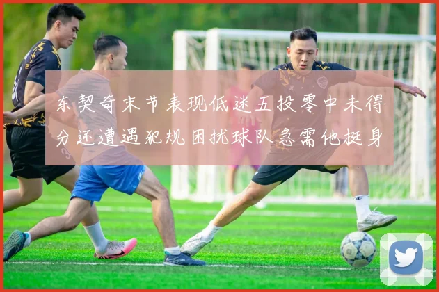 东契奇末节表现低迷五投零中未得分还遭遇犯规困扰球队急需他挺身而出