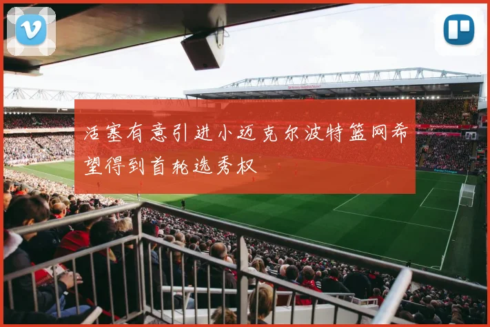 活塞有意引进小迈克尔波特篮网希望得到首轮选秀权