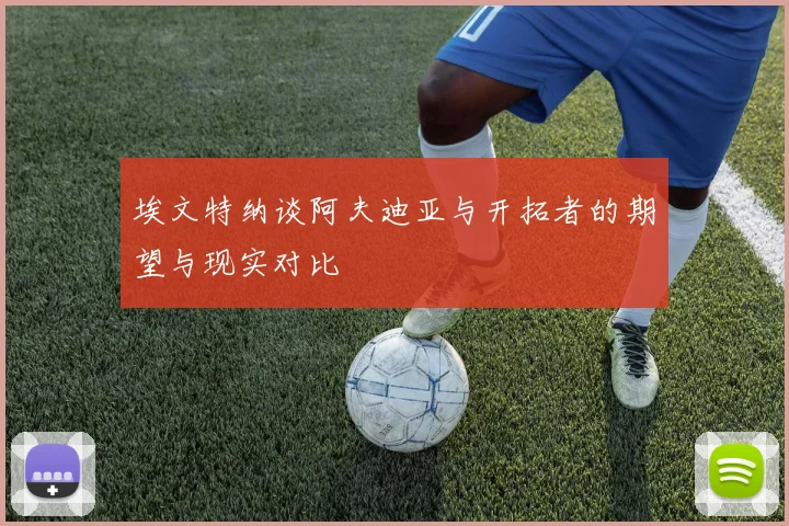 埃文特纳谈阿夫迪亚与开拓者的期望与现实对比
