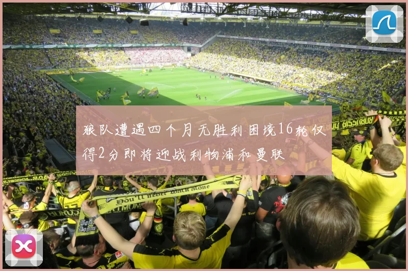 狼队遭遇四个月无胜利困境16轮仅得2分即将迎战利物浦和曼联