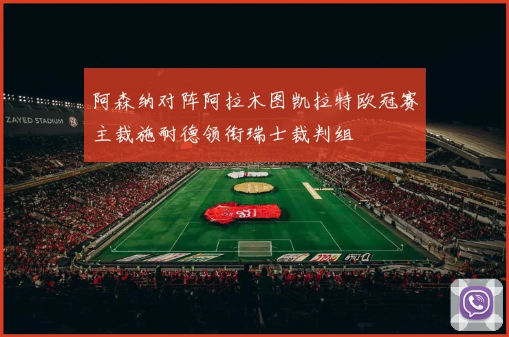 阿森纳对阵阿拉木图凯拉特欧冠赛主裁施耐德领衔瑞士裁判组
