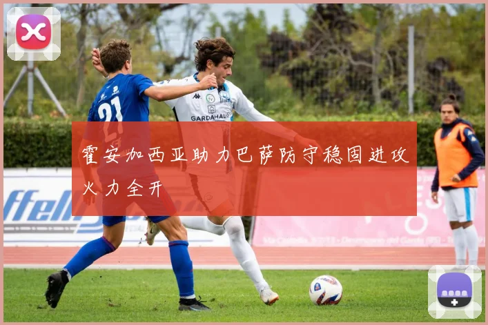 霍安加西亚助力巴萨防守稳固进攻火力全开