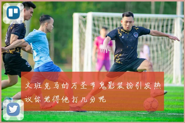 文班克马的万圣节鬼影装扮引发热议你觉得他打几分呢