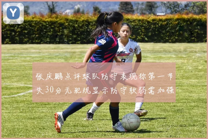 张庆鹏点评球队防守表现称第一节失30分无犯规显示防守软弱需加强